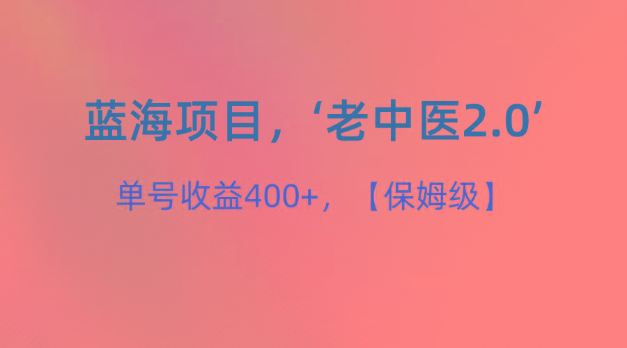 蓝海项目，“小红书老中医2.0”，单号收益400+，保姆级教程-优创项目网