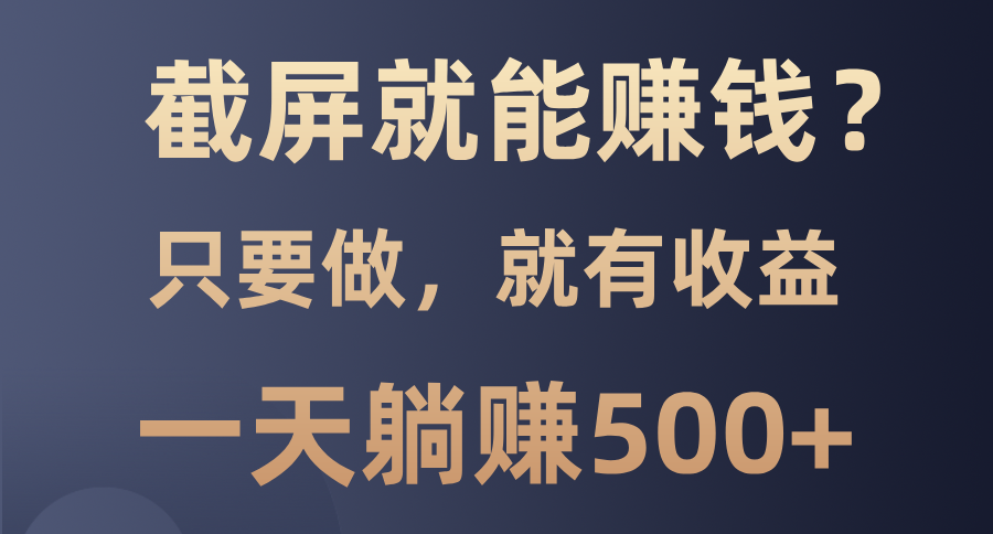 截屏就能赚钱？0门槛，只要做，100%有收益的一个项目，一天躺赚500+-优创项目网