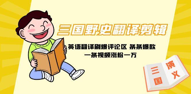 (9264期)三国野史翻译剪辑 英语翻译刷爆评论区 条条爆款一条视频涨粉1w+附888G素材-优创项目网