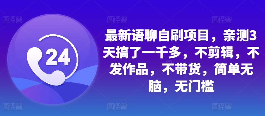 最新语聊自刷项目，亲测3天搞了一千多，不剪辑，不发作品，不带货，简单无脑，无门槛-优创项目网