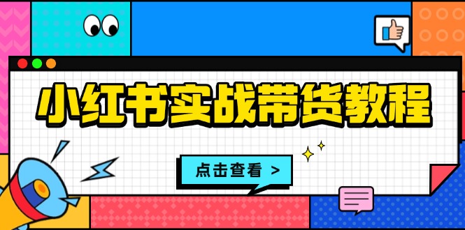 小红书实战带货教程：从开店到选品、笔记制作、发货、售后等全方位指导-优创项目网
