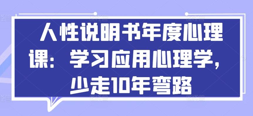 人性说明书年度心理课：学习应用心理学，少走10年弯路-优创项目网