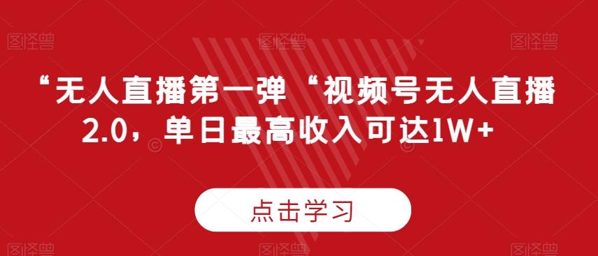 “无人直播第一弹“视频号无人直播2.0，单日最高收入可达1W+【揭秘】-优创项目网