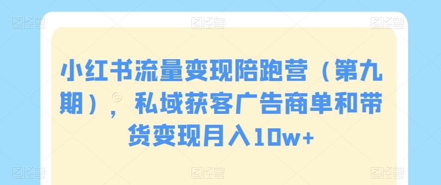 小红书流量变现陪跑营（第九期），私域获客广告商单和带货变现月入10w+-优创项目网