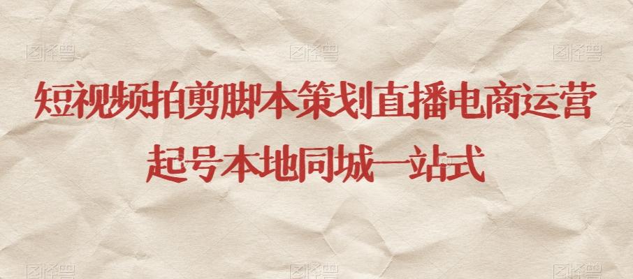 短视频拍剪脚本策划直播电商运营起号本地同城一站式-优创项目网