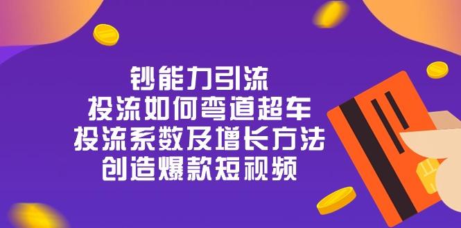 钞 能 力 引 流：投流弯道超车，投流系数及增长方法，创造爆款短视频-20节-优创项目网
