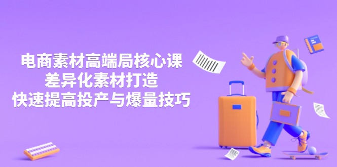 3月电商素材高端局核心课，差异化素材打造，快速提高投产与爆量技巧-优创项目网