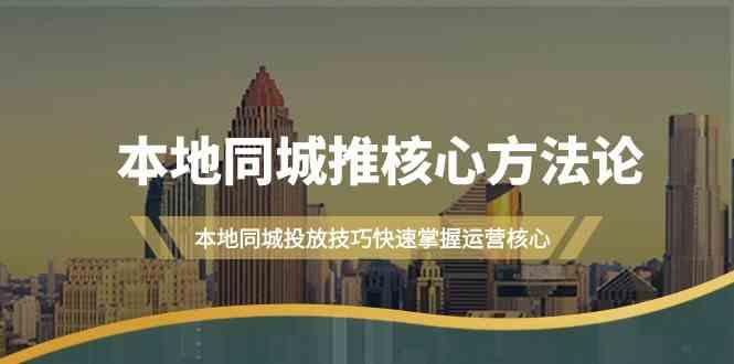 本地同城推核心方法论，本地同城投放技巧快速掌握运营核心(16节课)-优创项目网