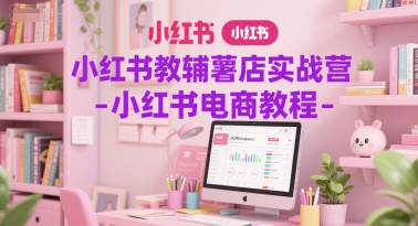 小红书教辅薯店实战营-小红书电商教程-优创项目网