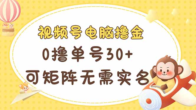 视频号电脑撸金 0撸单号30+ 可矩阵 无需实名多号多得-优创项目网