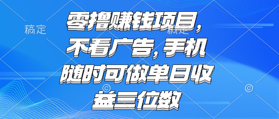 零撸赚钱项目 不看广告 手机随时可做 单日收益三位数-优创项目网