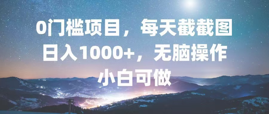 0门槛项目，每天截截图，日入1000+，轻松无脑，小白可做-优创项目网