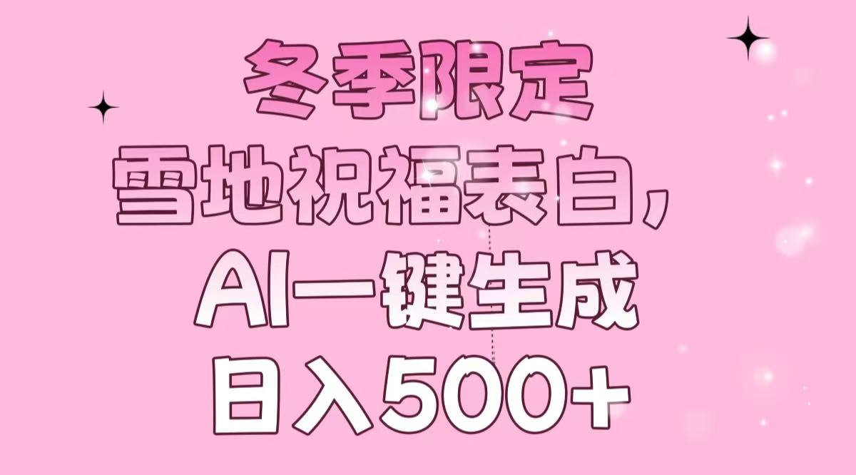 冬季限定，雪地祝福表白，AI一键生成，日入500+-优创项目网