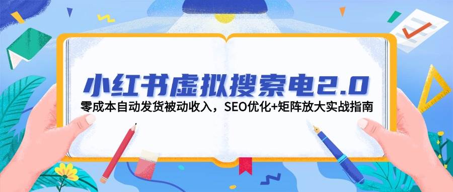 小红书虚拟搜索电2.0，零成本自动发货被动收入，SEO优化+矩阵放大实战指南-优创项目网