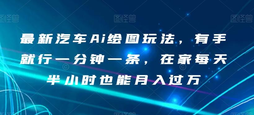 最新汽车Ai绘图玩法，有手就行一分钟一条，在家每天半小时也能月入过万【揭秘】-优创项目网