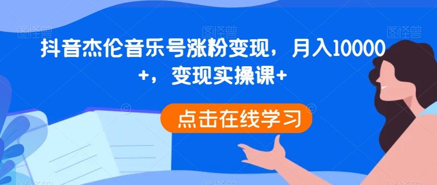 抖音杰伦音乐号涨粉变现，月入10000+，变现实操课+-优创项目网