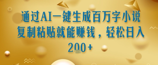 通过AI一键生成百万字小说复制粘贴就能挣钱，轻松日入2张+【揭秘】-优创项目网