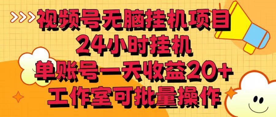 视频号无脑挂机项目，24小时挂机，单账号一天收益20＋，工作室可批量操作-优创项目网