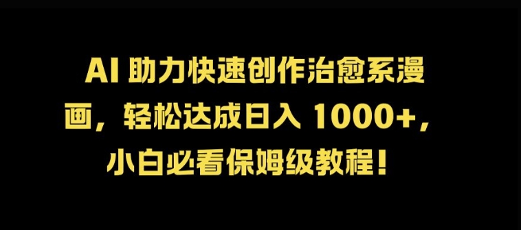 AI 助力快速创作治愈系漫画，轻松达成日入几张，小白必看保姆级教程!-优创项目网