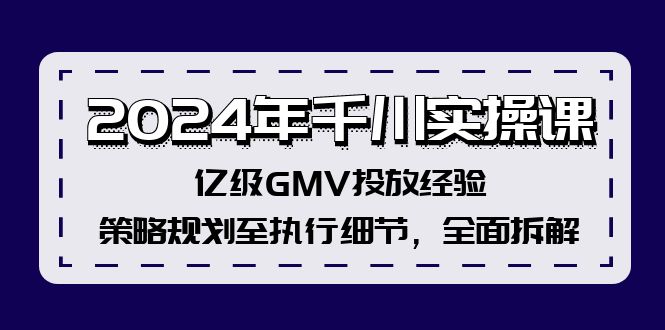 2024年千川实操课，亿级GMV投放经验，策略规划至执行细节，全面拆解-优创项目网