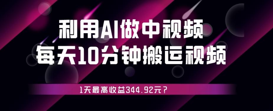 利用AI做中视频，每天10分钟搬运国外视频，1天最高收益344.92元？-优创项目网