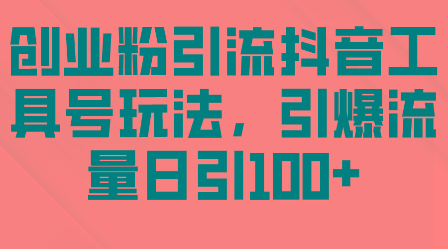 (9917期)创业粉引流抖音工具号玩法，引爆流量日引100+-优创项目网