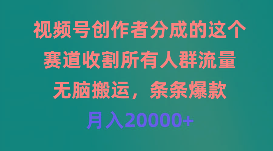 (9406期)视频号创作者分成的这个赛道，收割所有人群流量，无脑搬运，条条爆款，…-优创项目网