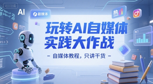 玩转AI自媒体实践大作战-自媒体教程，只讲干货-优创项目网