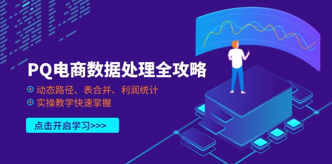 PQ电商数据处理全攻略，动态路径、表合并、利润统计，实操教学快速掌握-优创项目网