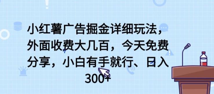 小红薯广告掘金详细玩法，外面收费大几百，小白有手就行，日入300+【揭秘】-优创项目网