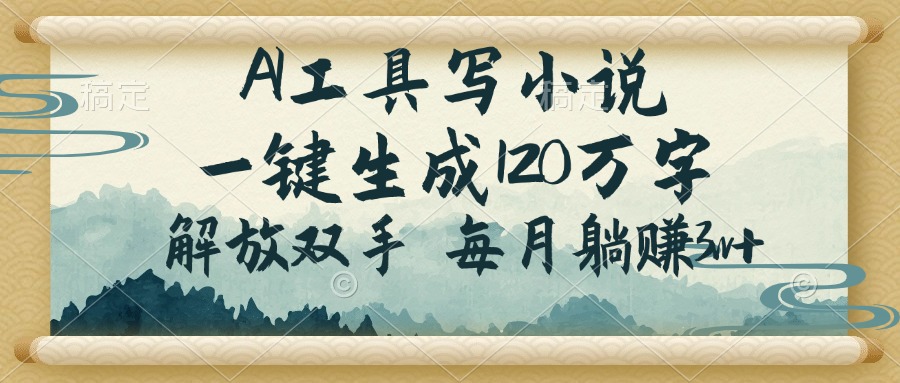AI工具写小说，一键生成120万字，解放双手，每月躺赚3w+-优创项目网