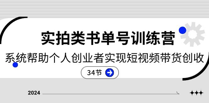 2024实拍类书单号训练营：系统帮助个人创业者实现短视频带货创收-34节-优创项目网
