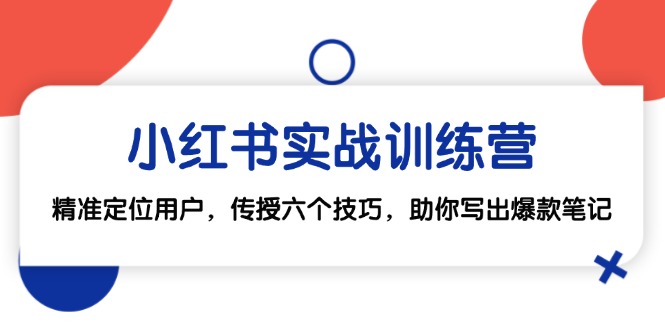 小红书实战训练营：精准定位用户，传授六个技巧，助你写出爆款笔记-优创项目网