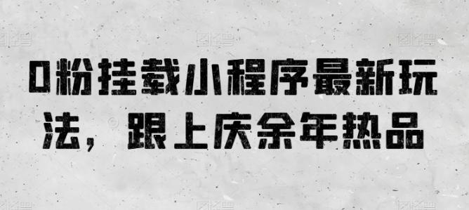 0粉挂载小程序最新玩法，跟上庆余年热品-优创项目网