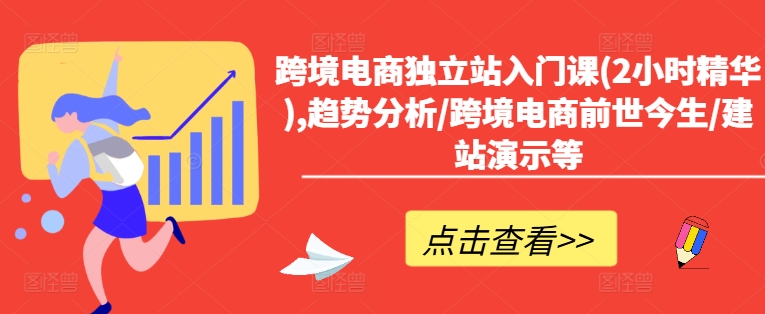 跨境电商独立站入门课(2小时精华),趋势分析/跨境电商前世今生/建站演示等-优创项目网