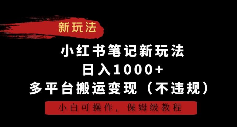 小红书笔记新玩法，日入1000+，多平台搬运变现(不违规)，小白可操作，保姆级教程【揭秘】-优创项目网