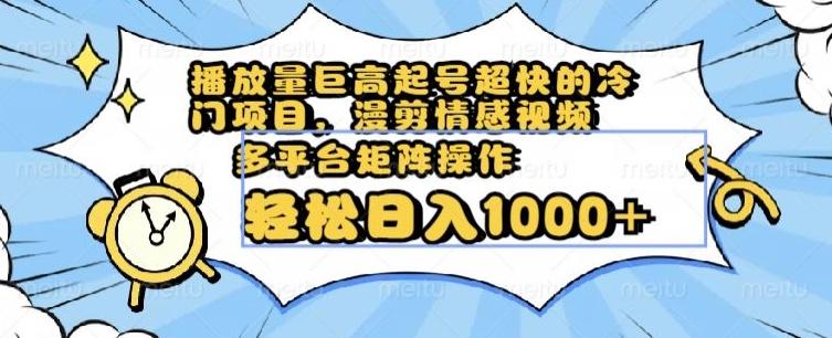 播放量巨高起号超快的冷门项目，漫剪情感视频，可多平台矩阵操作，轻松日入1000+【揭秘】-优创项目网