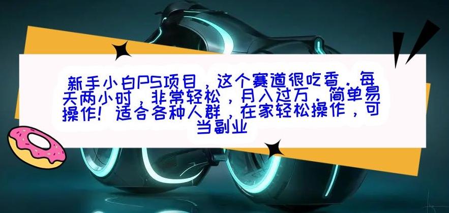 新手小白PS项目，轻轻松松月入过万-优创项目网