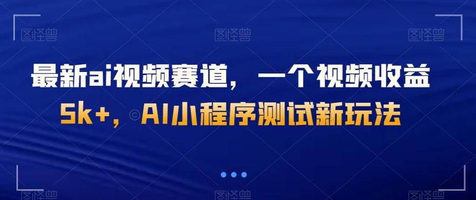 最新ai视频赛道，一个视频收益5k+，AI小程序测试新玩法-优创项目网