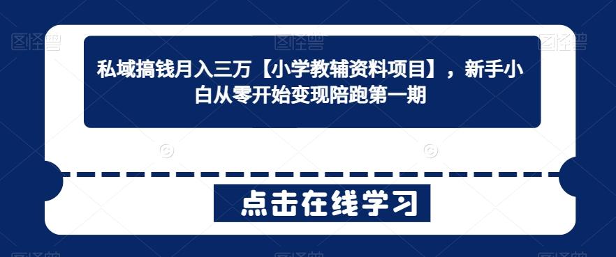 私域搞钱月入三万【小学教辅资料项目】，新手小白从零开始变现陪跑第一期-优创项目网