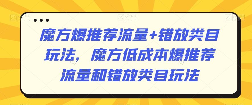 魔方爆推荐流量+错放类目玩法，魔方低成本爆推荐流量和错放类目玩法-优创项目网