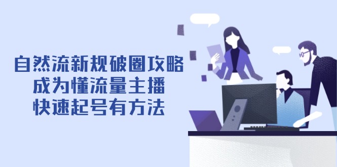 自然流新规破圈攻略【4月6更新】：成为懂流量主播，快速起号有方法-优创项目网
