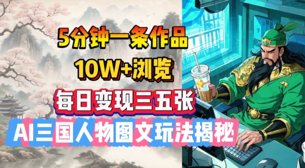 5分钟一条作品，10W+浏览，每日变现三五张，AI三国人物图文玩法揭秘-优创项目网