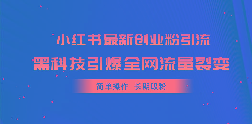 小红书最新创业粉引流，黑科技引爆全网流量裂变，简单操作长期吸粉-优创项目网