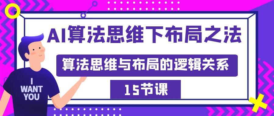 AI算法思维下布局之法：算法思维与布局的逻辑关系(15节)-优创项目网