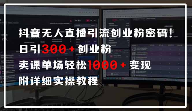 抖音无人直播引流密码！日引300+创业粉 单场轻松1000+变现 附详细实操教程-优创项目网