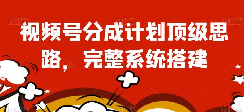 视频号分成计划顶级思路，完整系统搭建【揭秘】-优创项目网