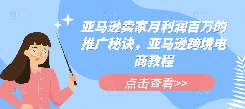 亚马逊卖家月利润百万的推广秘诀，亚马逊跨境电商教程-优创项目网