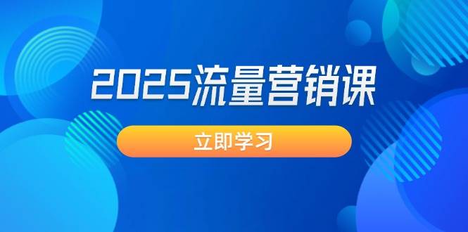2025流量营销课：直击业绩卡点, 拓客新策略, 提高转化率, 设计生意模式-优创项目网
