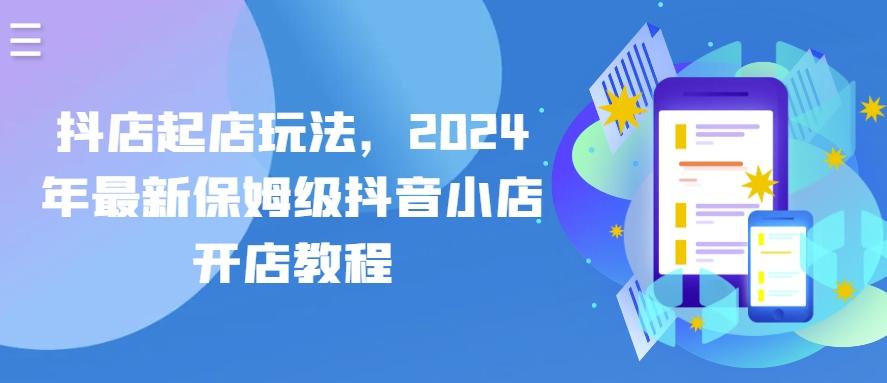 抖店起店玩法，2024年最新保姆级抖音小店开店教程-优创项目网